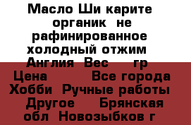 Масло Ши карите, органик, не рафинированное, холодный отжим.  Англия  Вес: 100гр › Цена ­ 449 - Все города Хобби. Ручные работы » Другое   . Брянская обл.,Новозыбков г.